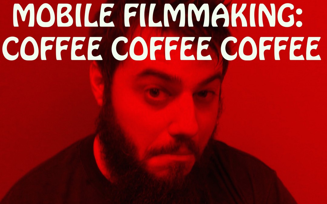 Mobile Filmmaking: Coffee Coffee Coffee the movie